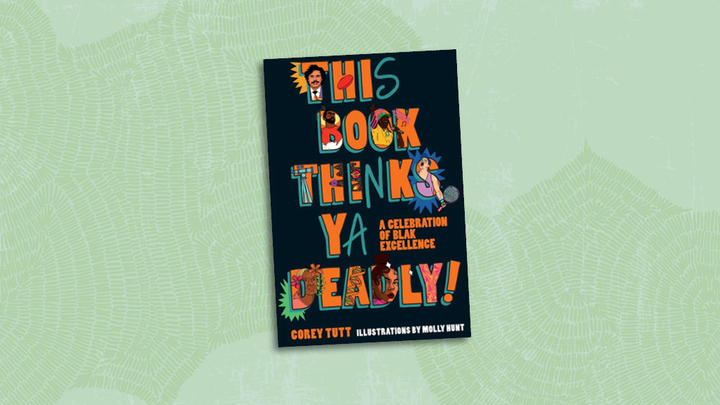 This book thinks ya deadly: A celebration of Blak excellence (2023) by Corey Tutt, Molly Hunt